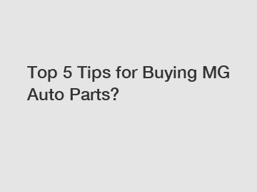 Top 5 Tips for Buying MG Auto Parts?