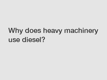 Why does heavy machinery use diesel?