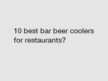10 best bar beer coolers for restaurants?