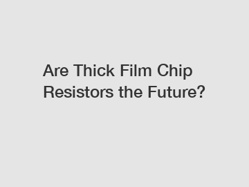 Are Thick Film Chip Resistors the Future?