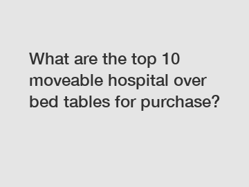 What are the top 10 moveable hospital over bed tables for purchase?