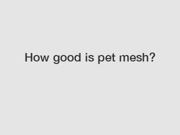 How good is pet mesh?