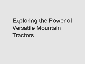 Exploring the Power of Versatile Mountain Tractors