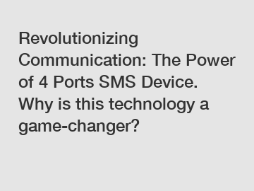 Revolutionizing Communication: The Power of 4 Ports SMS Device. Why is this technology a game-changer?