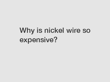 Why is nickel wire so expensive?