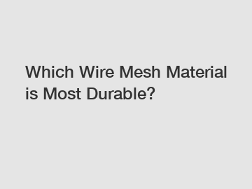 Which Wire Mesh Material is Most Durable?