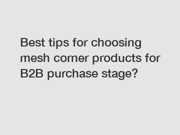 Best tips for choosing mesh corner products for B2B purchase stage?