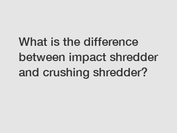 What is the difference between impact shredder and crushing shredder?