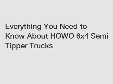 Everything You Need to Know About HOWO 6x4 Semi Tipper Trucks