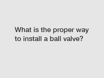 What is the proper way to install a ball valve?