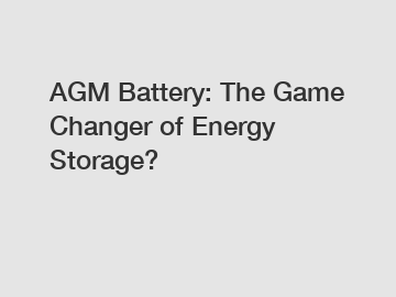 AGM Battery: The Game Changer of Energy Storage?