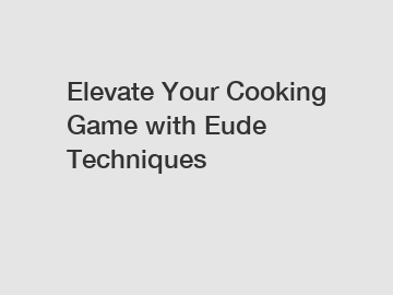 Elevate Your Cooking Game with Eude Techniques