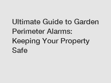 Ultimate Guide to Garden Perimeter Alarms: Keeping Your Property Safe