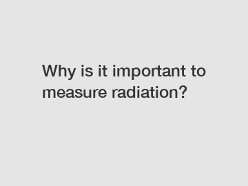 Why is it important to measure radiation?