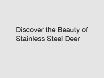 Discover the Beauty of Stainless Steel Deer