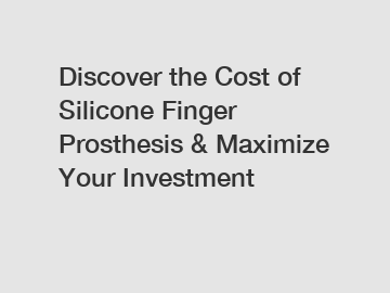 Discover the Cost of Silicone Finger Prosthesis & Maximize Your Investment