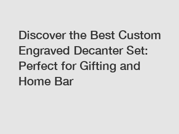 Discover the Best Custom Engraved Decanter Set: Perfect for Gifting and Home Bar