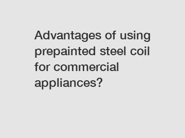 Advantages of using prepainted steel coil for commercial appliances?
