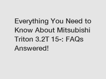 Everything You Need to Know About Mitsubishi Triton 3.2T 15-: FAQs Answered!