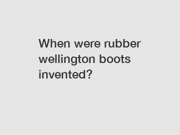 When were rubber wellington boots invented?