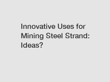 Innovative Uses for Mining Steel Strand: Ideas?