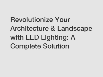 Revolutionize Your Architecture & Landscape with LED Lighting: A Complete Solution