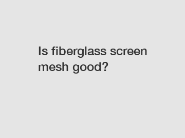 Is fiberglass screen mesh good?