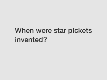 When were star pickets invented?