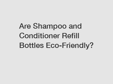 Are Shampoo and Conditioner Refill Bottles Eco-Friendly?