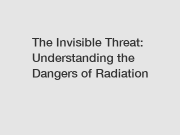 The Invisible Threat: Understanding the Dangers of Radiation