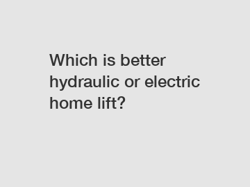 Which is better hydraulic or electric home lift?