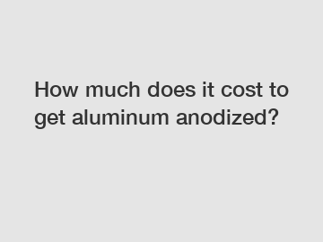 How much does it cost to get aluminum anodized?