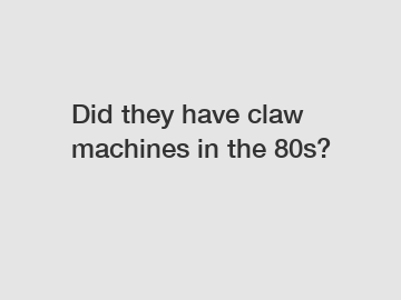 Did they have claw machines in the 80s?