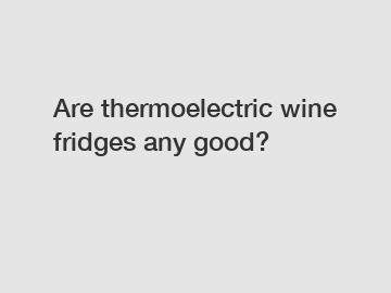 Are thermoelectric wine fridges any good?