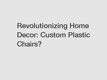 Revolutionizing Home Decor: Custom Plastic Chairs?