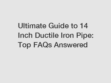 Ultimate Guide to 14 Inch Ductile Iron Pipe: Top FAQs Answered