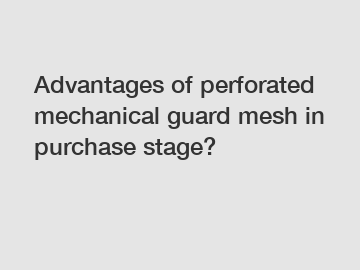 Advantages of perforated mechanical guard mesh in purchase stage?