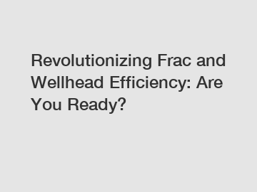 Revolutionizing Frac and Wellhead Efficiency: Are You Ready?