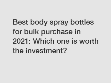 Best body spray bottles for bulk purchase in 2021: Which one is worth the investment?
