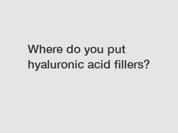 Where do you put hyaluronic acid fillers?