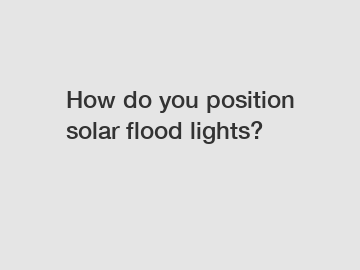 How do you position solar flood lights?