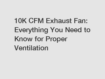 10K CFM Exhaust Fan: Everything You Need to Know for Proper Ventilation