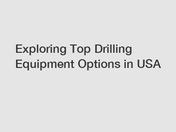 Exploring Top Drilling Equipment Options in USA