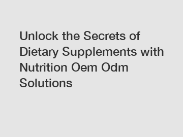 Unlock the Secrets of Dietary Supplements with Nutrition Oem Odm Solutions