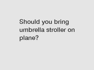 Should you bring umbrella stroller on plane?