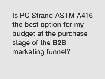 Is PC Strand ASTM A416 the best option for my budget at the purchase stage of the B2B marketing funnel?