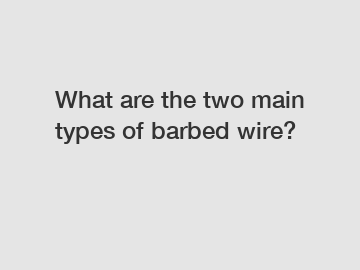 What are the two main types of barbed wire?