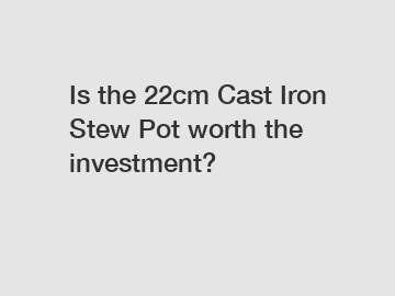 Is the 22cm Cast Iron Stew Pot worth the investment?