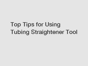 Top Tips for Using Tubing Straightener Tool