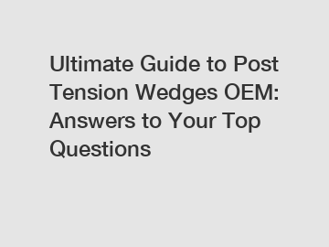 Ultimate Guide to Post Tension Wedges OEM: Answers to Your Top Questions